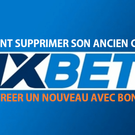 Comment supprimer son ancien compte 1xbet et en créer un nouveaux