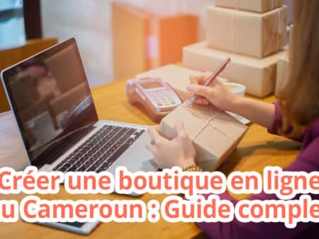 Créer une boutique en ligne au Cameroun : Guide complet