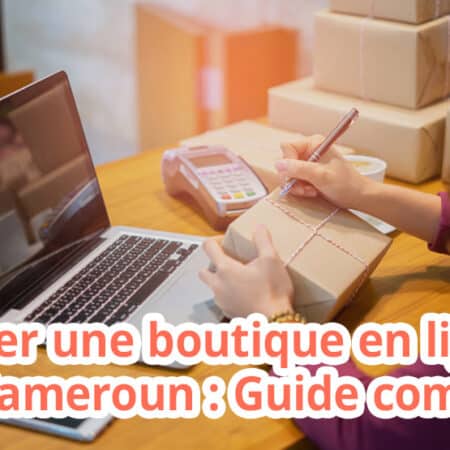 Créer une boutique en ligne au Cameroun : Guide complet